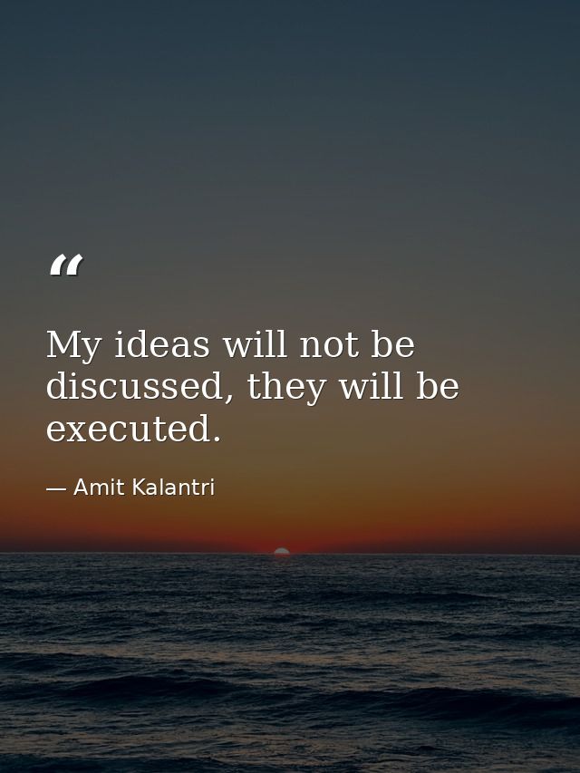 My ideas will not be discussed, they will be executed. — Amit Kalantri