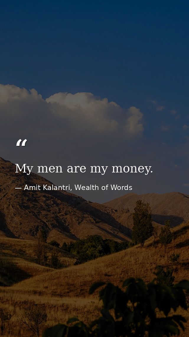 My men are my money. — Amit Kalantri, Wealth of Words