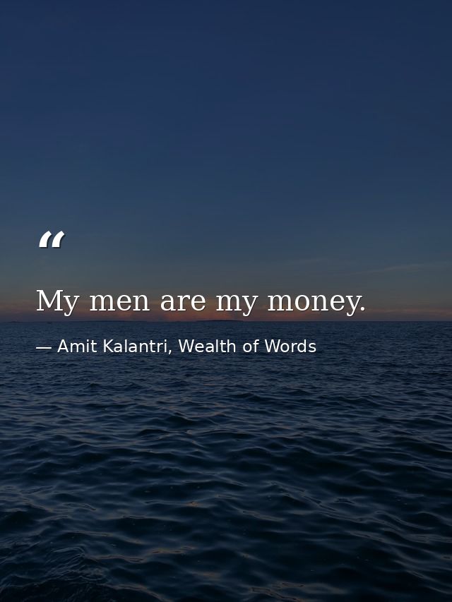 My men are my money. — Amit Kalantri, Wealth of Words