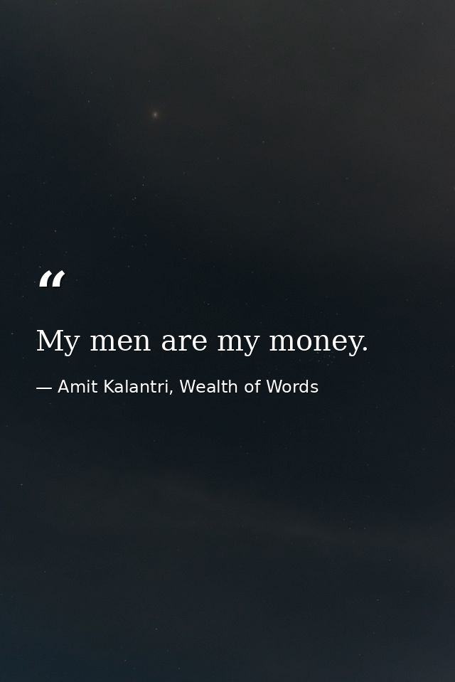 My men are my money. — Amit Kalantri, Wealth of Words