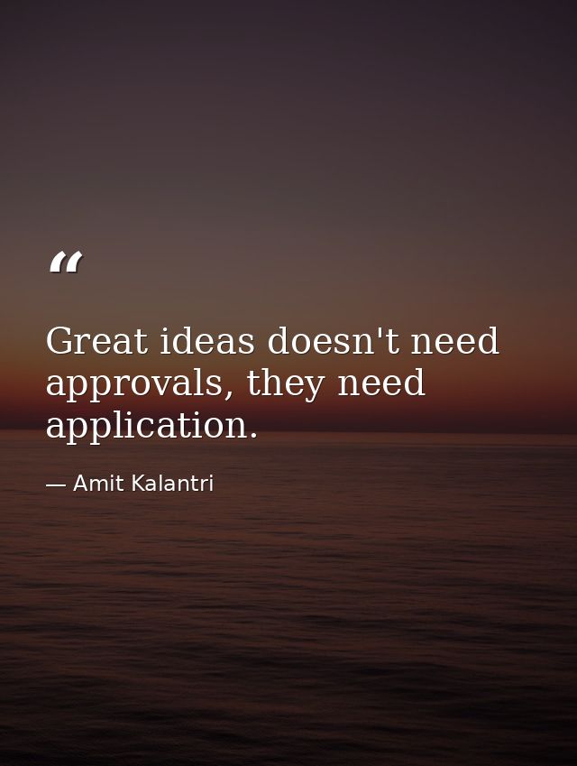 Great ideas doesn't need approvals, they need application. — Amit Kalantri