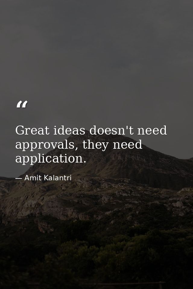 Great ideas doesn't need approvals, they need application. — Amit Kalantri