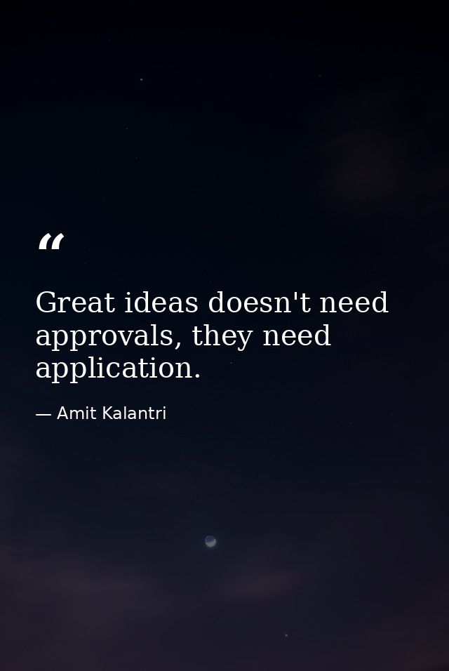 Great ideas doesn't need approvals, they need application. — Amit Kalantri
