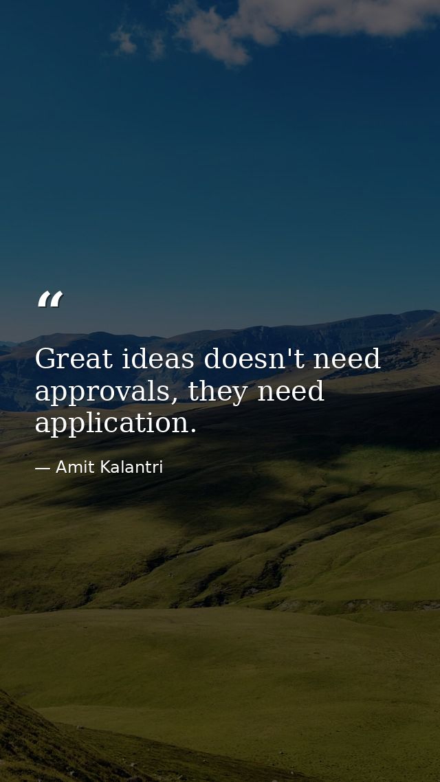 Great ideas doesn't need approvals, they need application. — Amit Kalantri