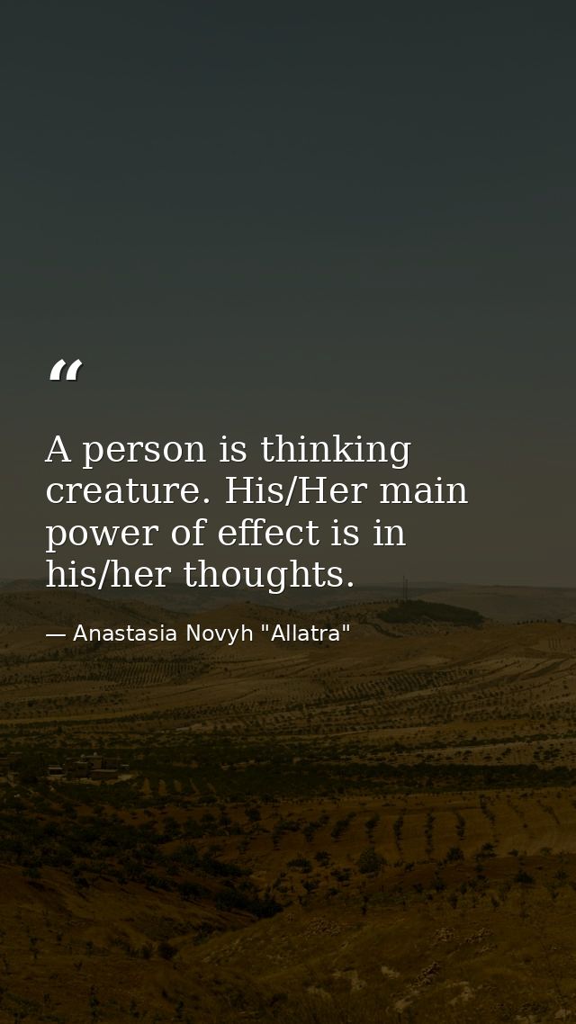 A person is thinking creature. His/Her main power of effect is in his/her thoughts. — Anastasia Novyh "Allatra"