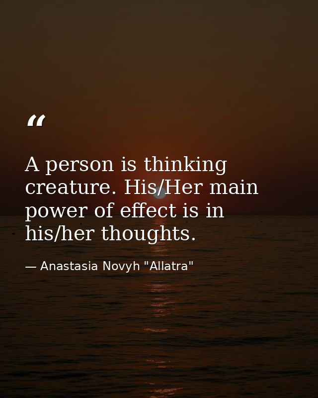 A person is thinking creature. His/Her main power of effect is in his/her thoughts. — Anastasia Novyh "Allatra"