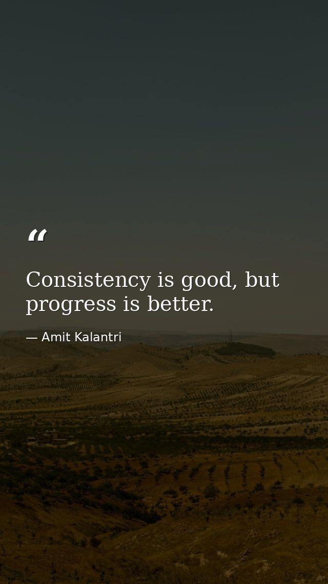 Consistency is good, but progress is better. — Amit Kalantri