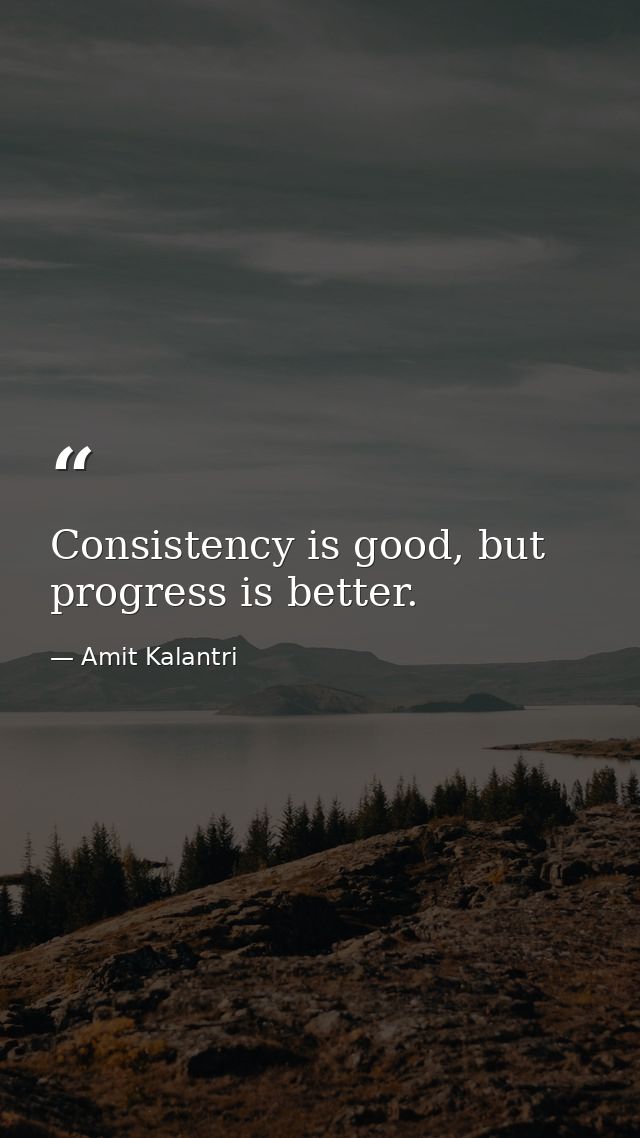 Consistency is good, but progress is better. — Amit Kalantri