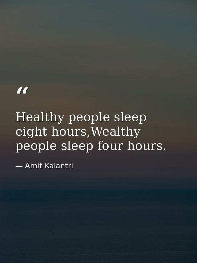 Healthy people sleep eight hours,Wealthy people sleep four hours. — Amit Kalantri