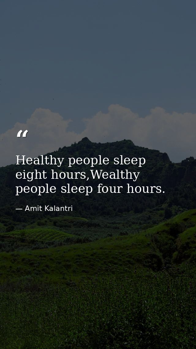 Healthy people sleep eight hours,Wealthy people sleep four hours. — Amit Kalantri