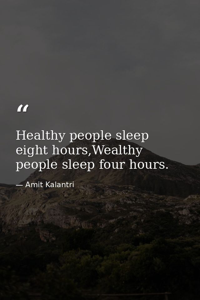 Healthy people sleep eight hours,Wealthy people sleep four hours. — Amit Kalantri