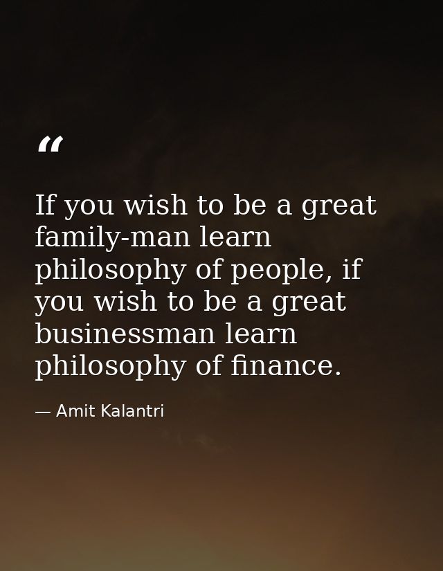 If you wish to be a great family-man learn philosophy of people, if you wish to be a great businessman learn philosophy  — Amit Kalantri
