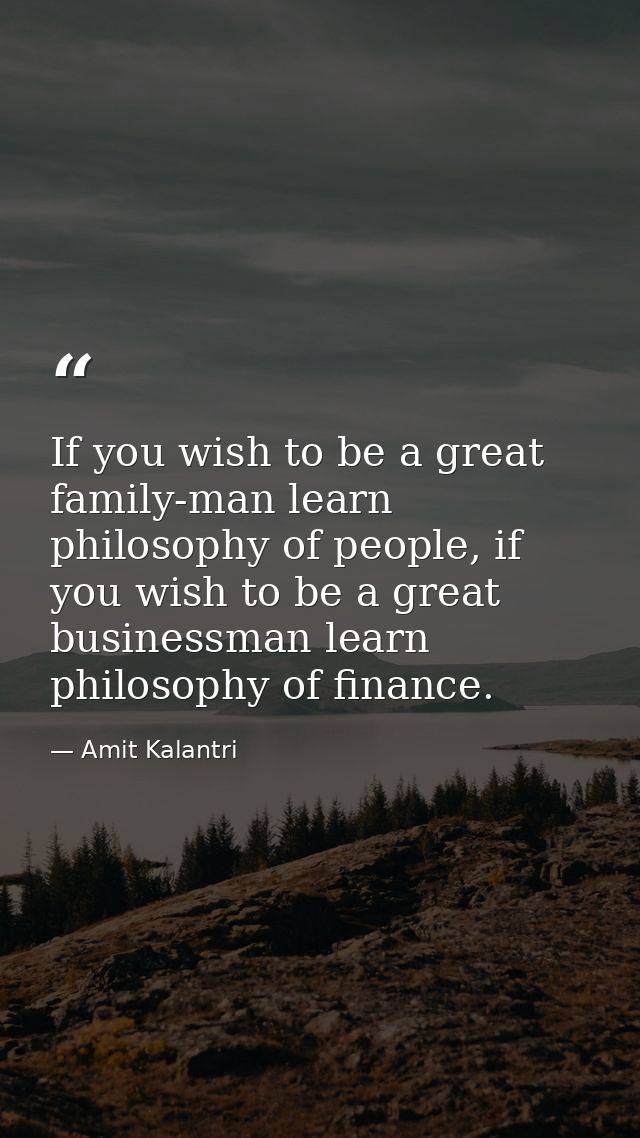 If you wish to be a great family-man learn philosophy of people, if you wish to be a great businessman learn philosophy  — Amit Kalantri