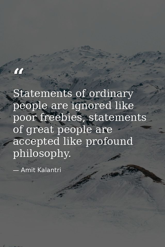 Statements of ordinary people are ignored like poor freebies, statements of great people are accepted like profound phil — Amit Kalantri