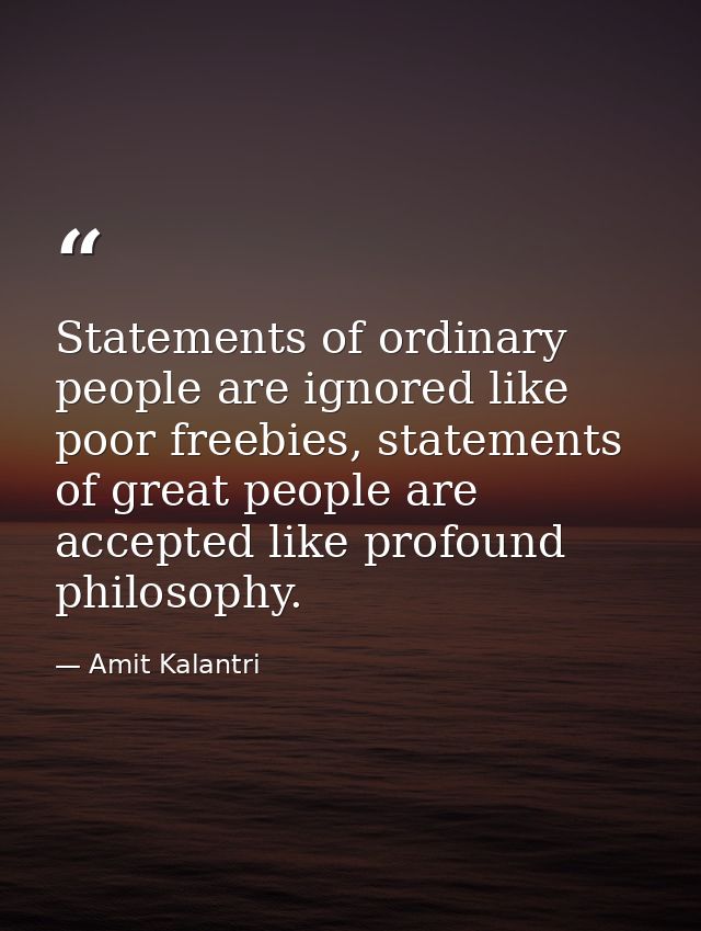 Statements of ordinary people are ignored like poor freebies, statements of great people are accepted like profound phil — Amit Kalantri