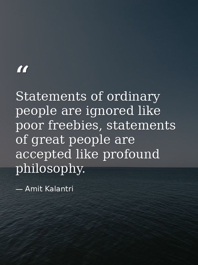 Statements of ordinary people are ignored like poor freebies, statements of great people are accepted like profound phil — Amit Kalantri
