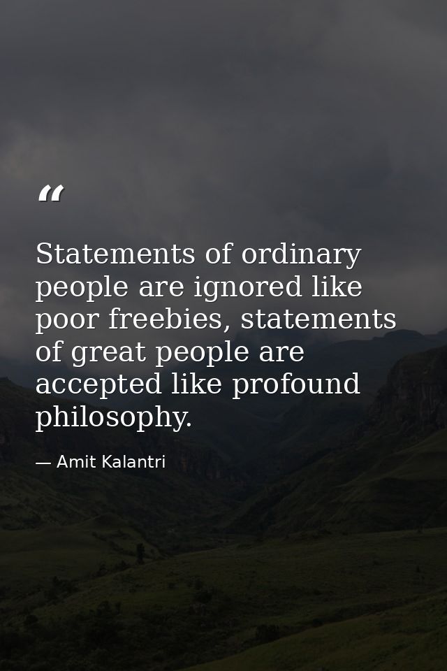 Statements of ordinary people are ignored like poor freebies, statements of great people are accepted like profound phil — Amit Kalantri
