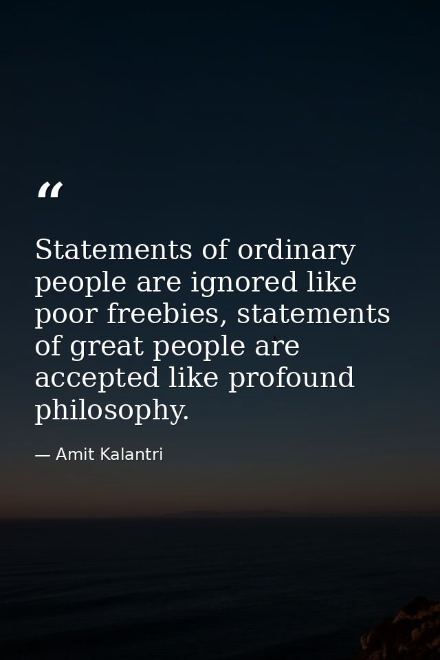 Statements of ordinary people are ignored like poor freebies, statements of great people are accepted like profound phil — Amit Kalantri