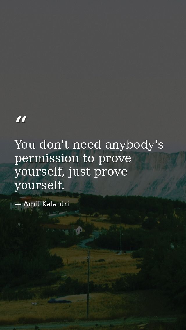 You don't need anybody's permission to prove yourself, just prove yourself. — Amit Kalantri