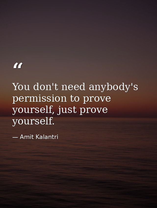 You don't need anybody's permission to prove yourself, just prove yourself. — Amit Kalantri
