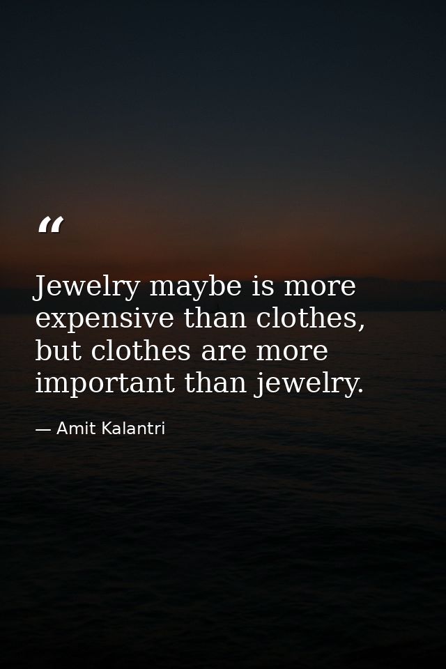 Jewelry maybe is more expensive than clothes, but clothes are more important than jewelry. — Amit Kalantri