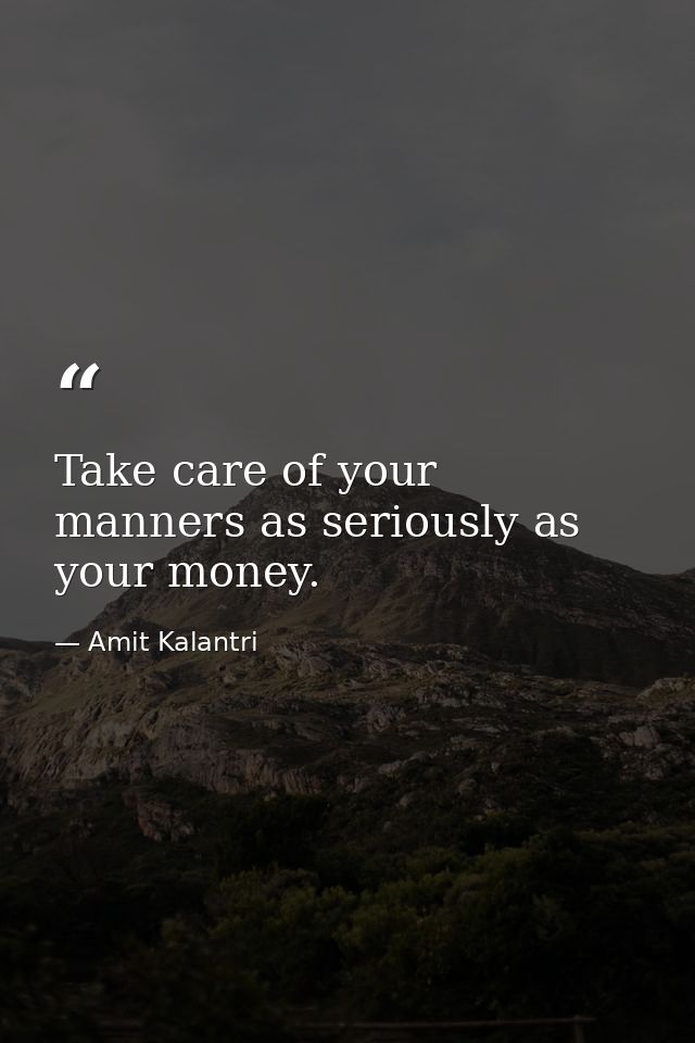 Take care of your manners as seriously as your money. — Amit Kalantri