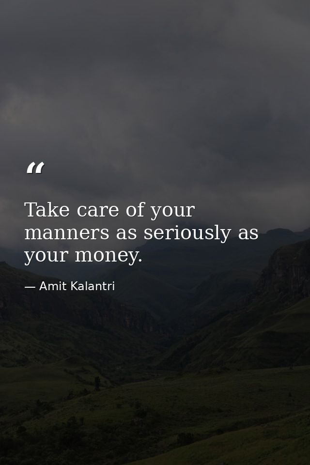 Take care of your manners as seriously as your money. — Amit Kalantri