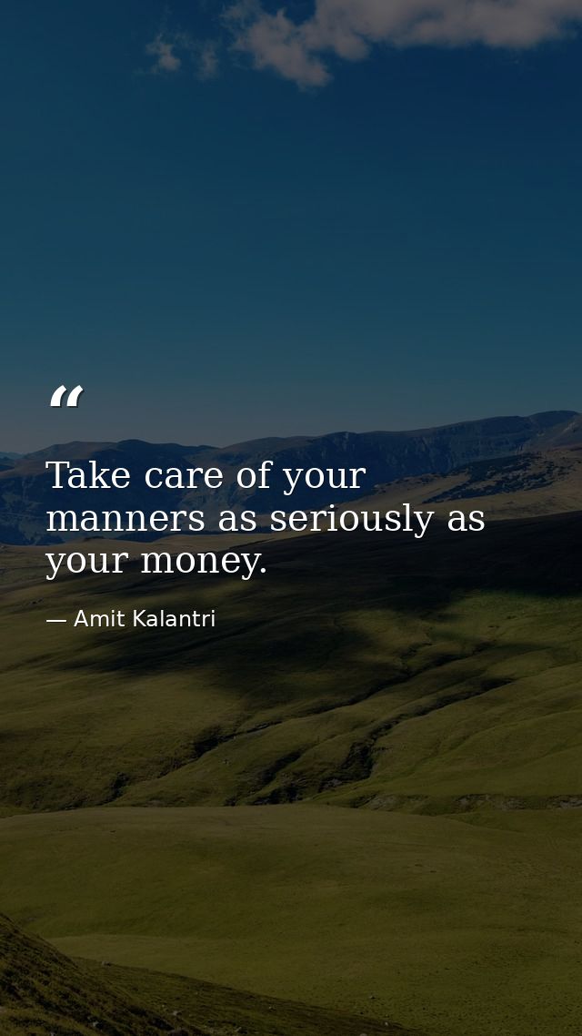Take care of your manners as seriously as your money. — Amit Kalantri