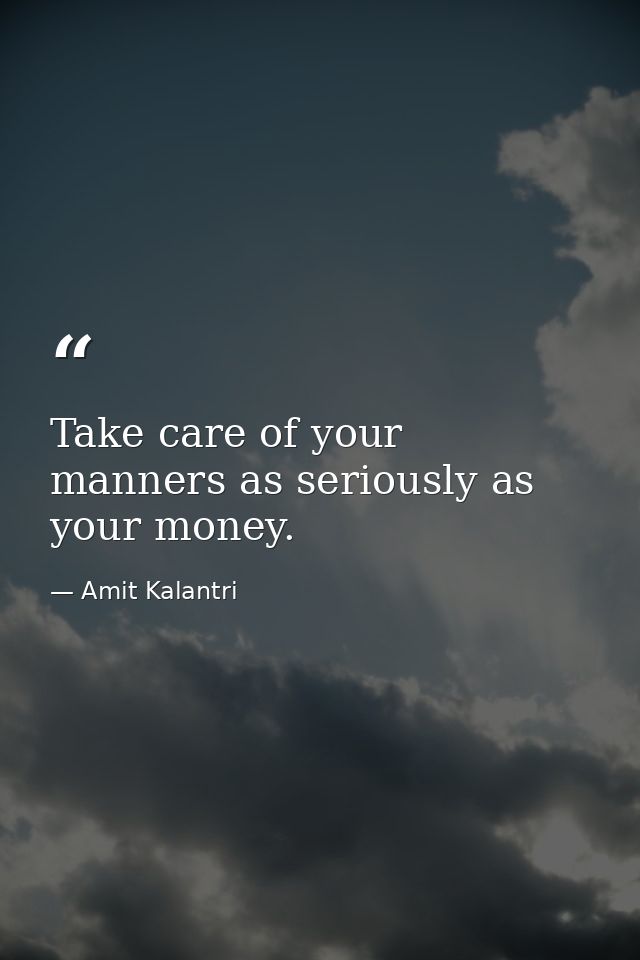 Take care of your manners as seriously as your money. — Amit Kalantri