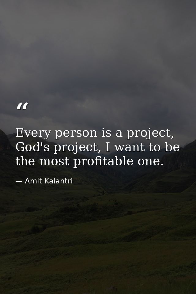 Every person is a project, God's project, I want to be the most profitable one. — Amit Kalantri