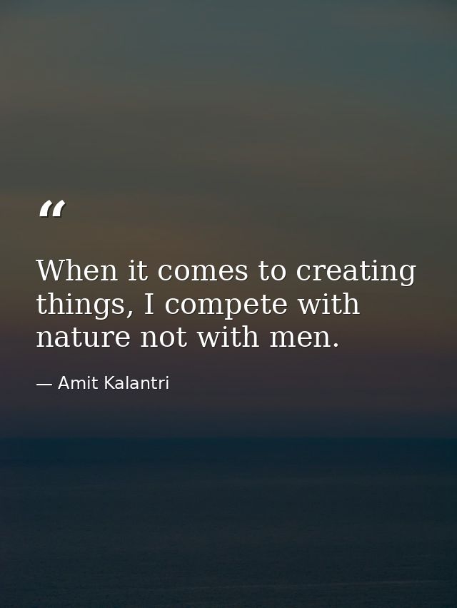 When it comes to creating things, I compete with nature not with men. — Amit Kalantri