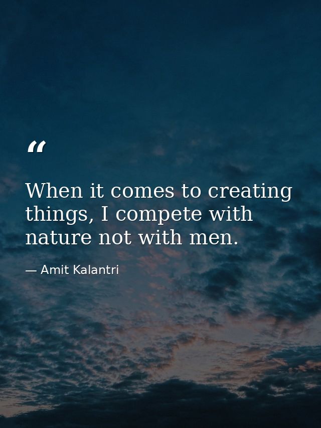 When it comes to creating things, I compete with nature not with men. — Amit Kalantri