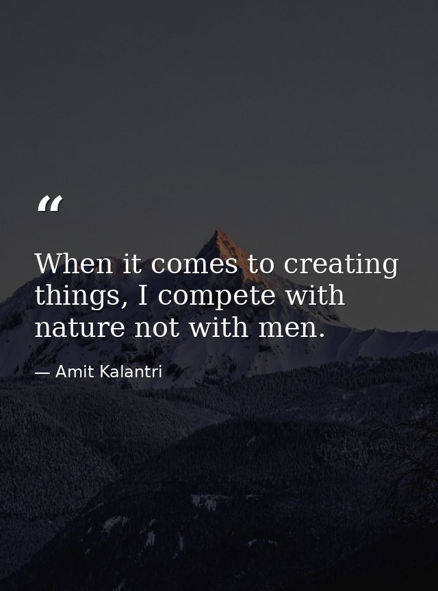 When it comes to creating things, I compete with nature not with men. — Amit Kalantri