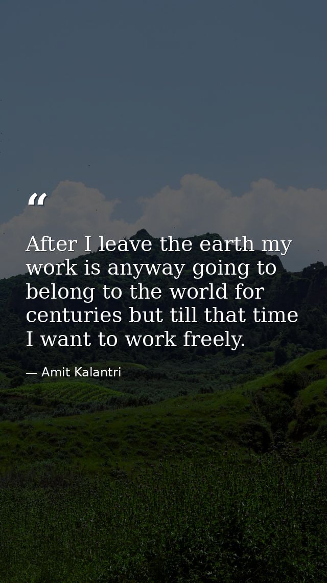 After I leave the earth my work is anyway going to belong to the world for centuries but till that time I want to work f — Amit Kalantri