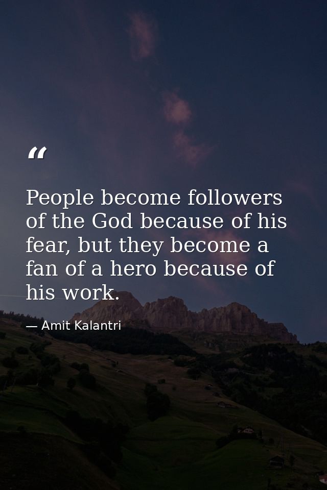 People become followers of the God because of his fear, but they become a fan of a hero because of his work. — Amit Kalantri