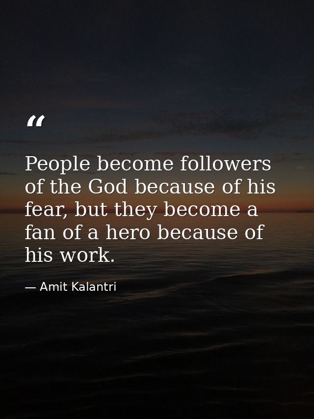 People become followers of the God because of his fear, but they become a fan of a hero because of his work. — Amit Kalantri