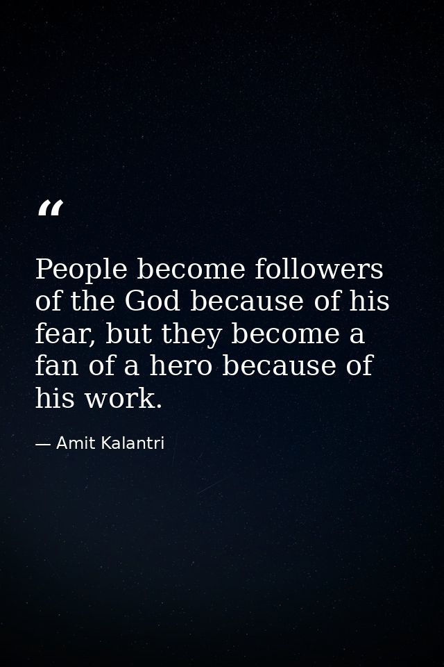 People become followers of the God because of his fear, but they become a fan of a hero because of his work. — Amit Kalantri