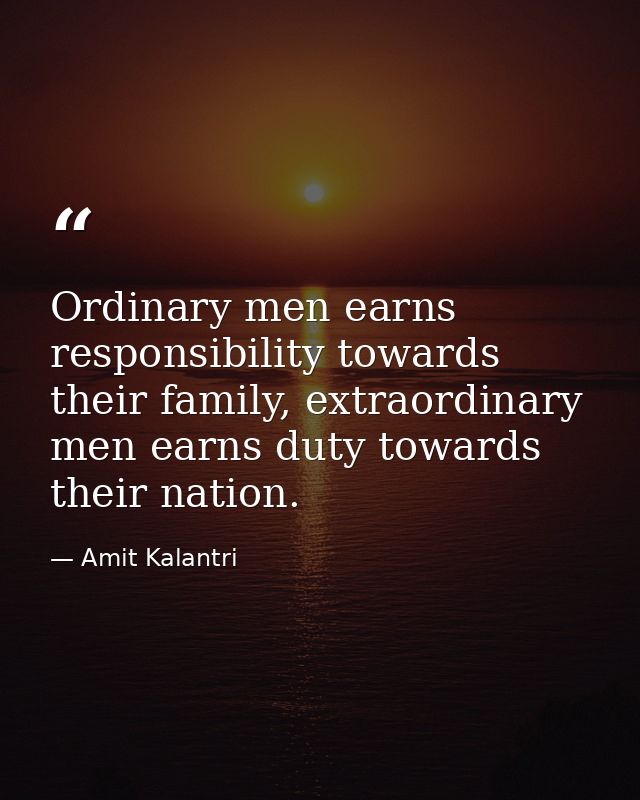 Ordinary men earns responsibility towards their family, extraordinary men earns duty towards their nation. — Amit Kalantri