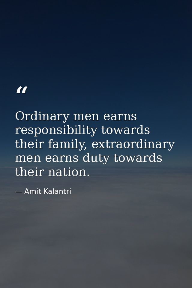 Ordinary men earns responsibility towards their family, extraordinary men earns duty towards their nation. — Amit Kalantri