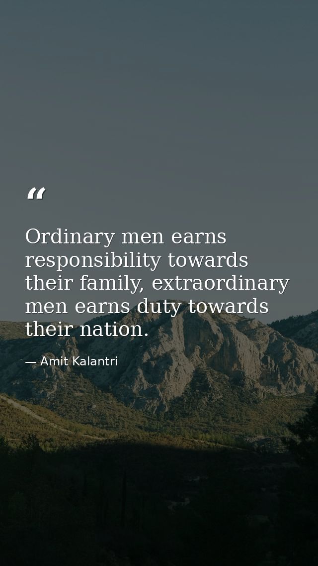 Ordinary men earns responsibility towards their family, extraordinary men earns duty towards their nation. — Amit Kalantri