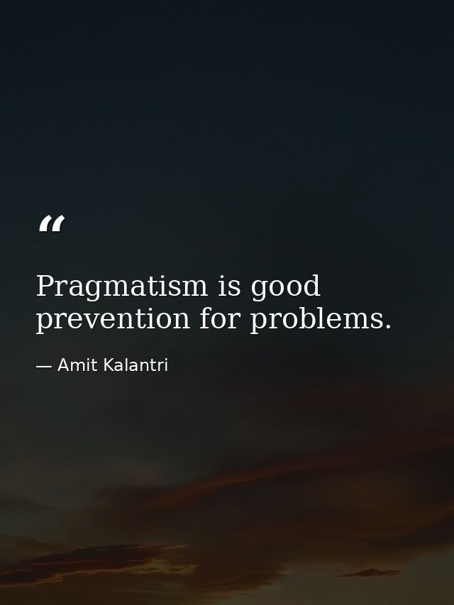 Pragmatism is good prevention for problems. — Amit Kalantri