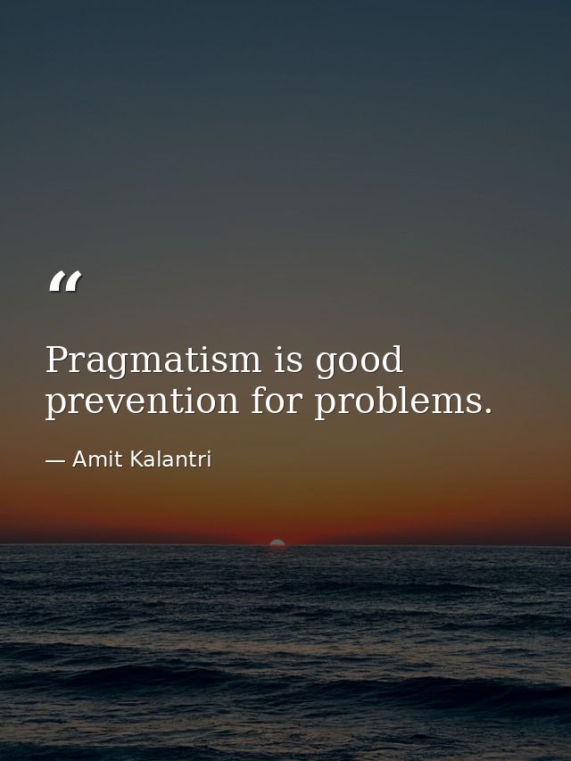 Pragmatism is good prevention for problems. — Amit Kalantri