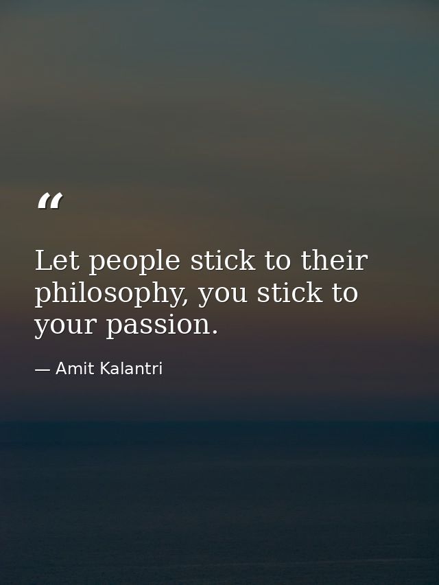 Let people stick to their philosophy, you stick to your passion. — Amit Kalantri