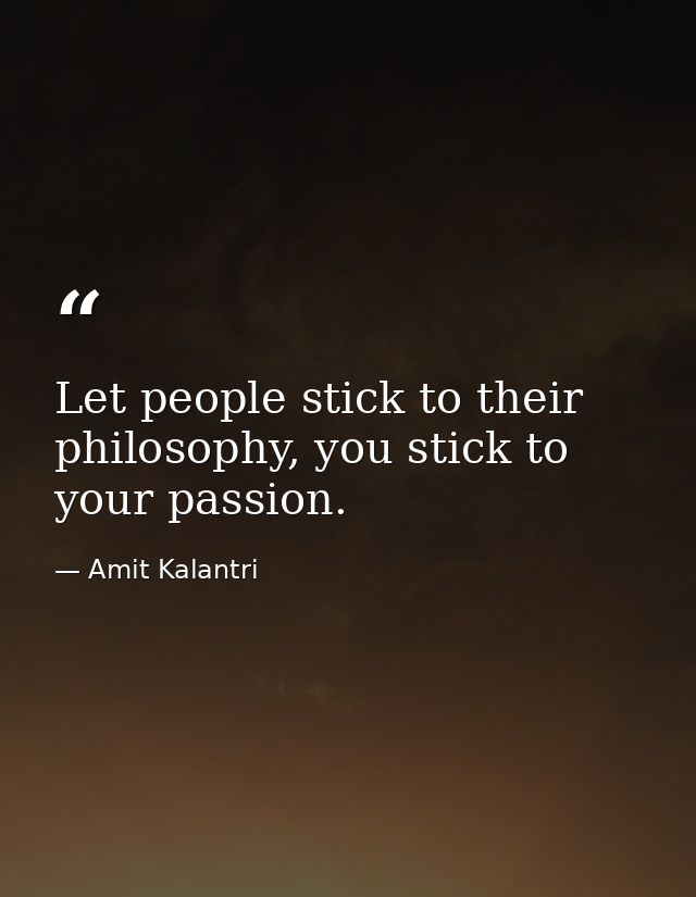 Let people stick to their philosophy, you stick to your passion. — Amit Kalantri