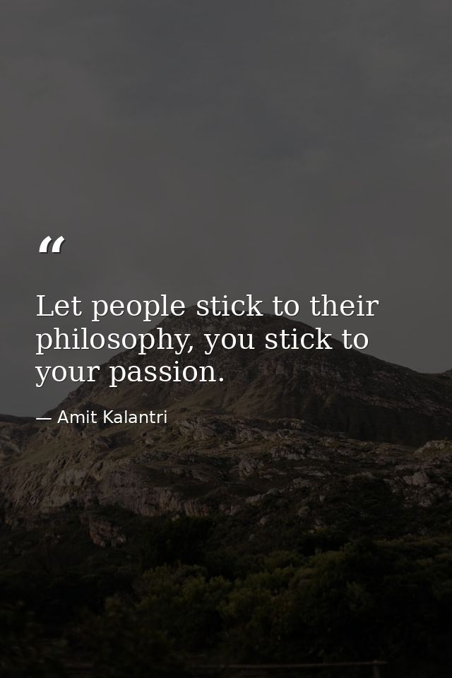Let people stick to their philosophy, you stick to your passion. — Amit Kalantri