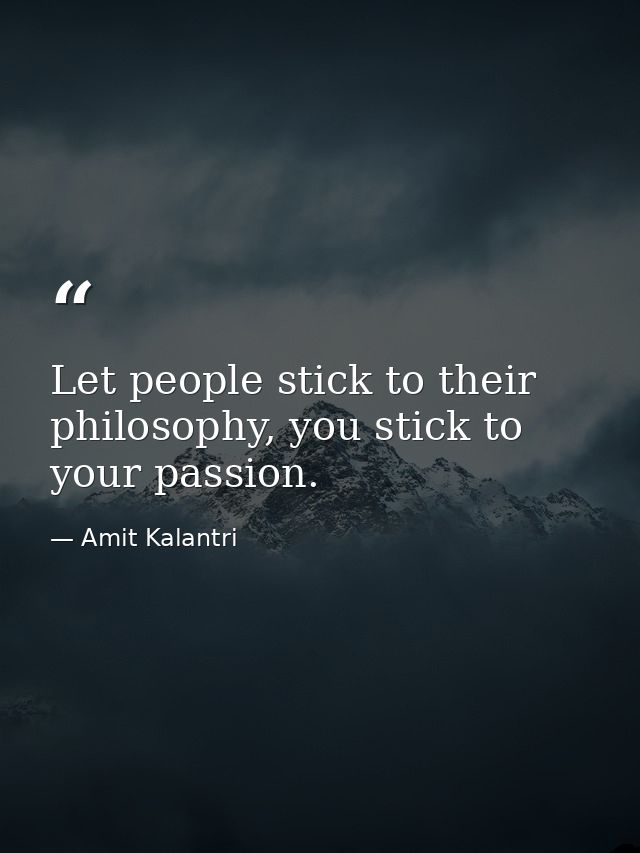 Let people stick to their philosophy, you stick to your passion. — Amit Kalantri