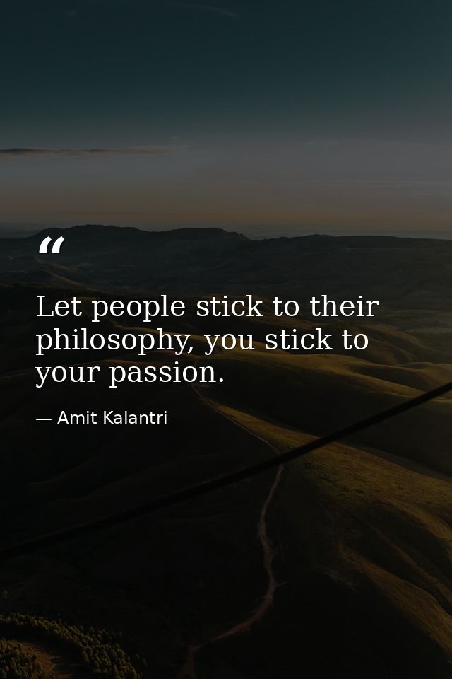 Let people stick to their philosophy, you stick to your passion. — Amit Kalantri