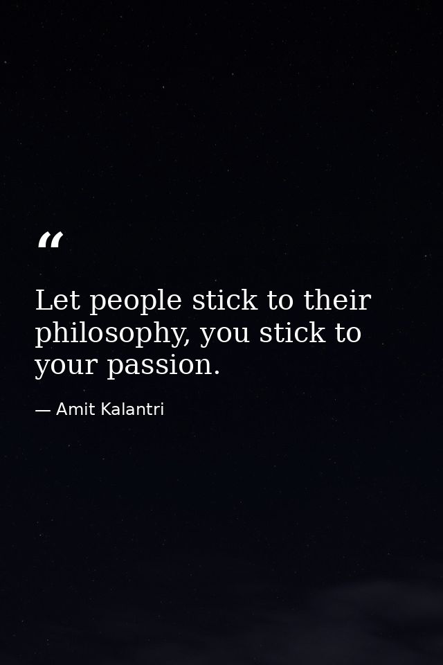 Let people stick to their philosophy, you stick to your passion. — Amit Kalantri