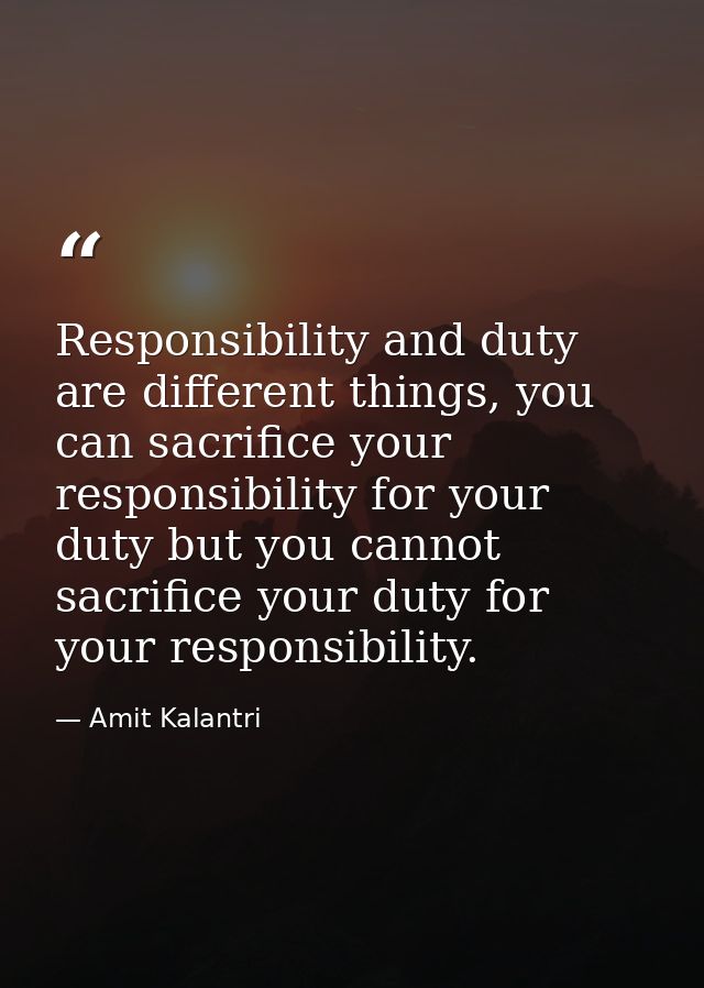 Responsibility and duty are different things, you can sacrifice your responsibility for your duty but you cannot sacrifi — Amit Kalantri