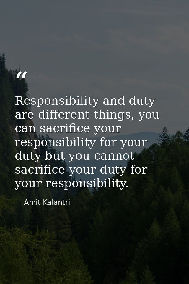 Responsibility and duty are different things, you can sacrifice your responsibility for your duty but you cannot sacrifi — Amit Kalantri